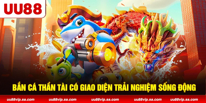 Bắn Cá Thần Tài có giao diện trải nghiệm sống động