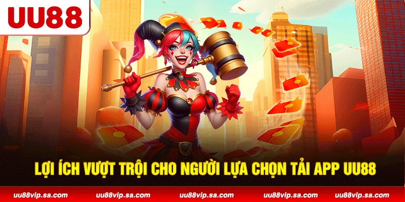 Lợi ích vượt trội cho người lựa chọn tải app UU88